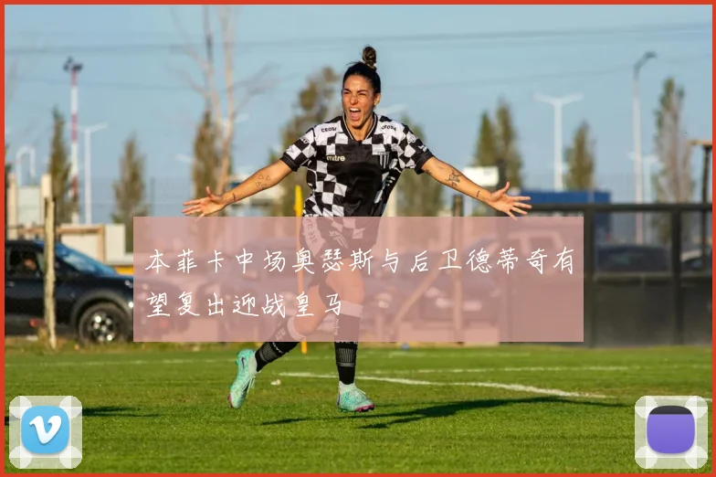 本菲卡中场奥瑟斯与后卫德蒂奇有望复出迎战皇马