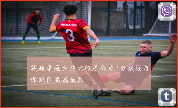 英超争冠白热化枪手领先7分欧战与保级区混战激烈