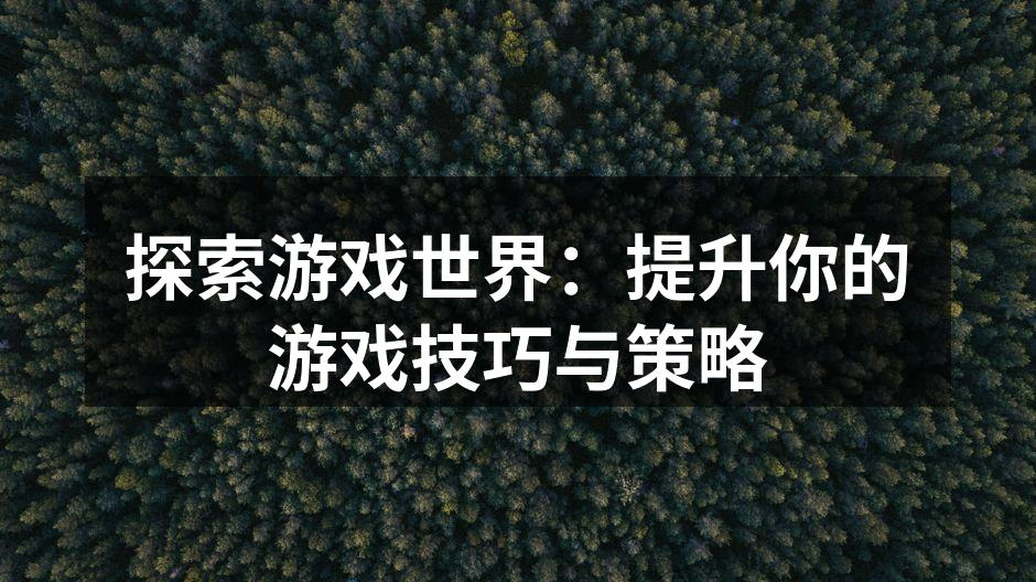探索游戏世界:提升你的游戏技巧与策略