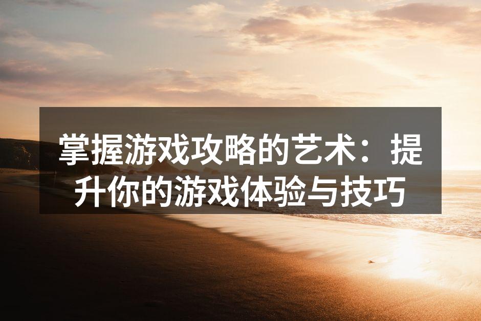 游戏攻略提升你的技巧