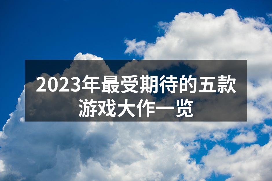2023年最受期待的五款游戏大作一览